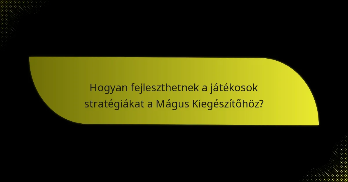 Hogyan fejleszthetnek a játékosok stratégiákat a Mágus Kiegészítőhöz?