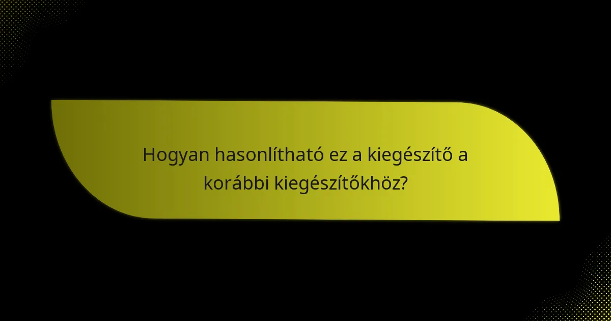 Hogyan hasonlítható ez a kiegészítő a korábbi kiegészítőkhöz?