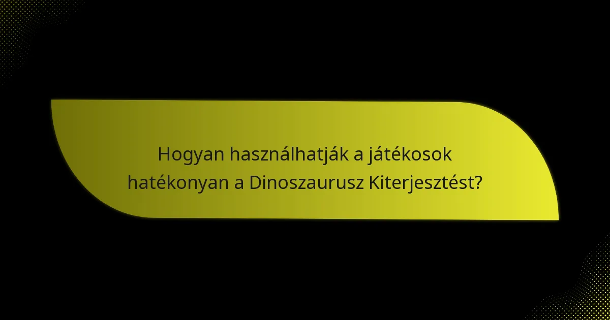 Hogyan használhatják a játékosok hatékonyan a Dinoszaurusz Kiterjesztést?
