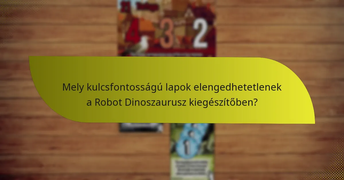 Mely kulcsfontosságú lapok elengedhetetlenek a Robot Dinoszaurusz kiegészítőben?