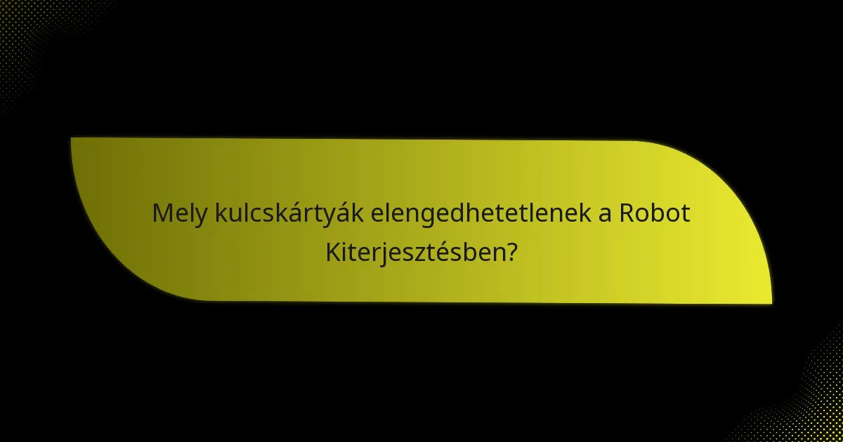 Mely kulcskártyák elengedhetetlenek a Robot Kiterjesztésben?