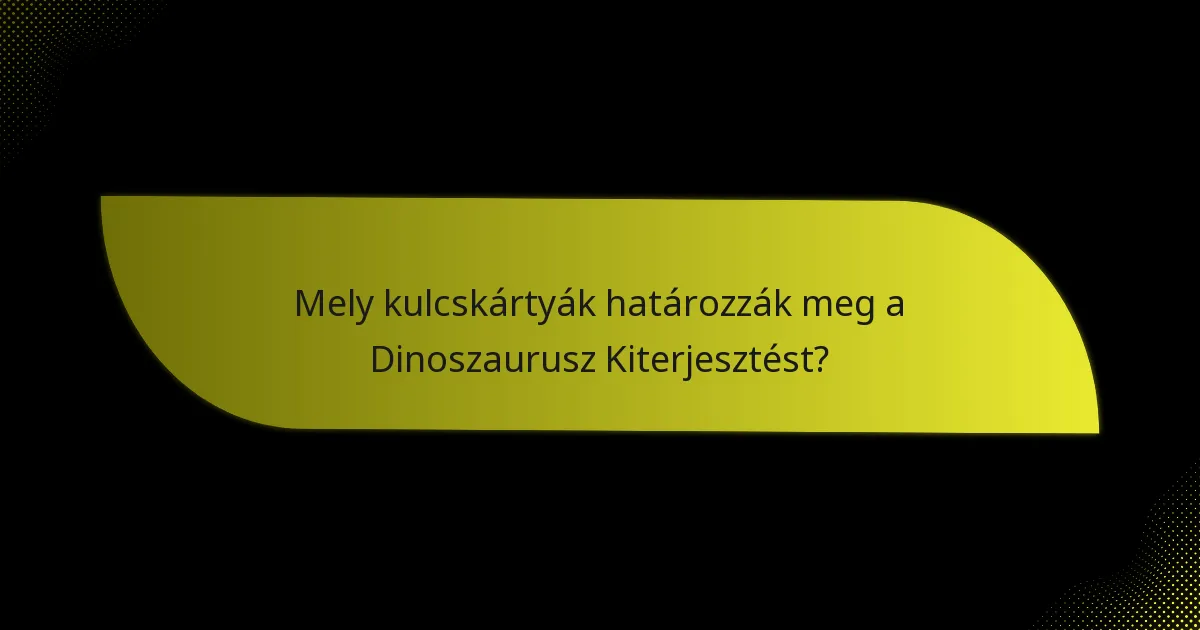 Mely kulcskártyák határozzák meg a Dinoszaurusz Kiterjesztést?