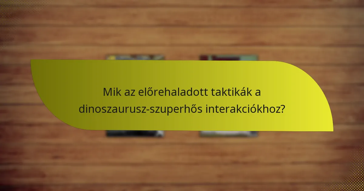 Mik az előrehaladott taktikák a dinoszaurusz-szuperhős interakciókhoz?