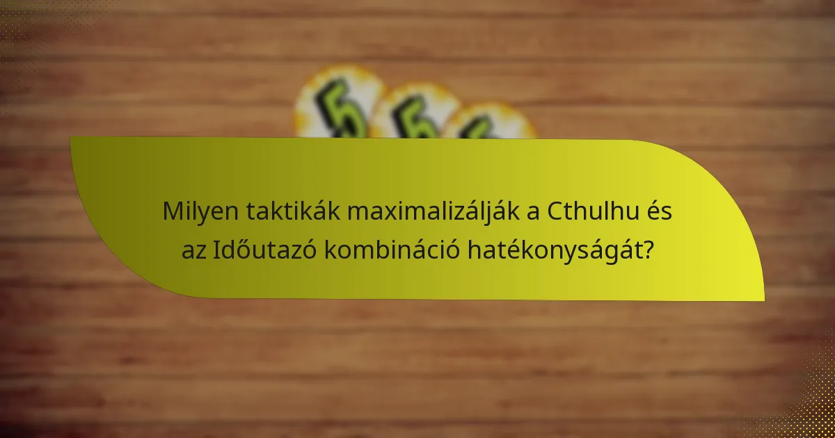 Milyen taktikák maximalizálják a Cthulhu és az Időutazó kombináció hatékonyságát?